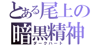 とある尾上の暗黒精神（ダークハート）