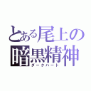 とある尾上の暗黒精神（ダークハート）