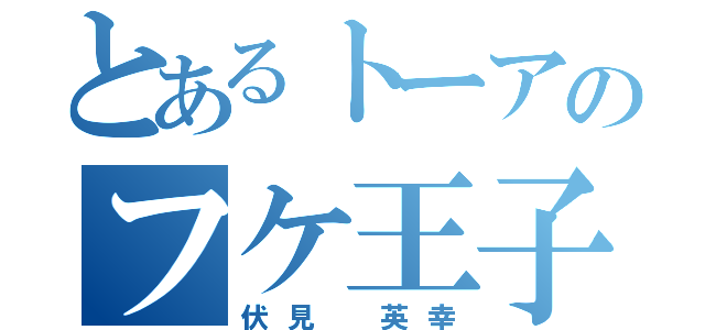 とあるトーアのフケ王子（伏見 英幸）