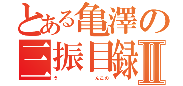 とある亀澤の三振目録Ⅱ（うーーーーーーーーんこの）