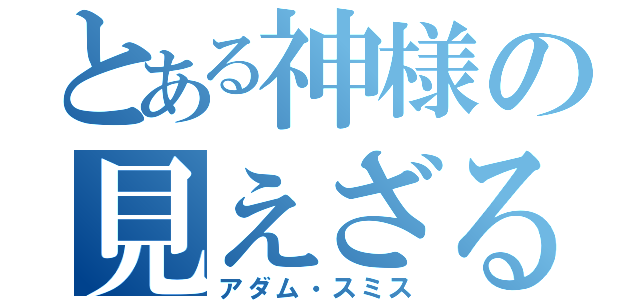 とある神様の見えざる（アダム・スミス）