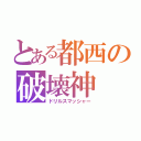 とある都西の破壊神（ドリルスマッシャー）