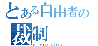 とある自由者の裁制（Ｐｒｉｖａｔｅ Ｐａｒｔｓ）