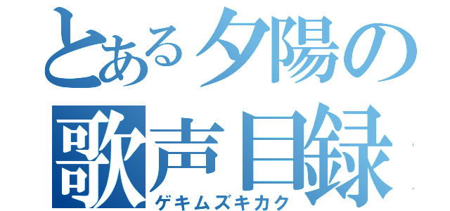 とある夕陽の歌声目録（ゲキムズキカク）