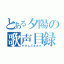 とある夕陽の歌声目録（ゲキムズキカク）