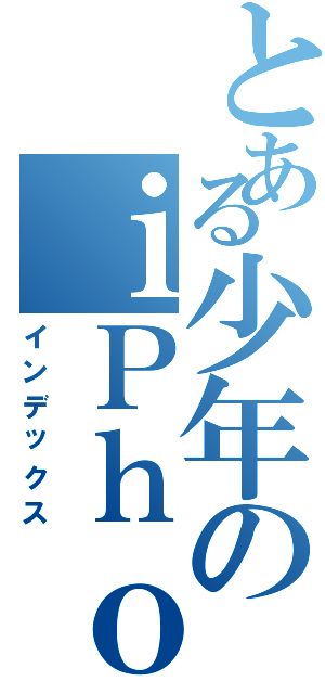 とある少年のｉＰｈｏｎｅ（インデックス）