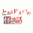 とあるＦＡＣＴの怪談話（意味がわかれば）