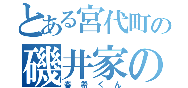 とある宮代町の磯井家の（春希くん）