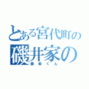 とある宮代町の磯井家の（春希くん）