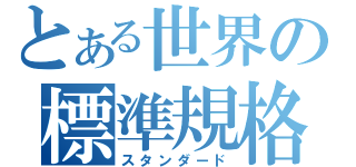 とある世界の標準規格（スタンダード）