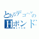 とあるデコハゲのＨボンド（誰とでも奴）