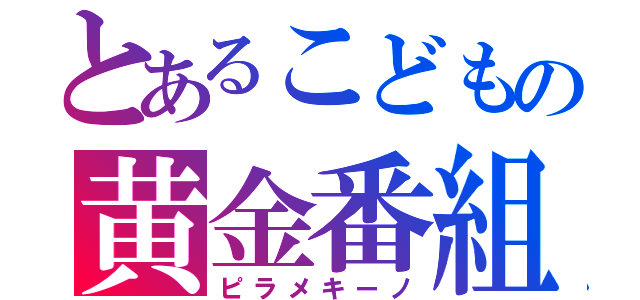 とあるこどもの黄金番組（ピラメキーノ）