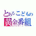 とあるこどもの黄金番組（ピラメキーノ）