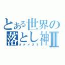 とある世界の落とし神Ⅱ（オタメガネ）