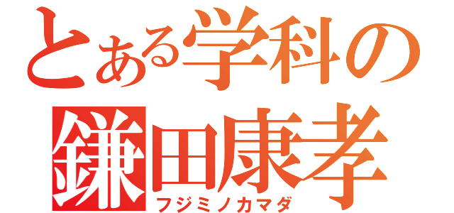 とある学科の鎌田康孝（フジミノカマダ）