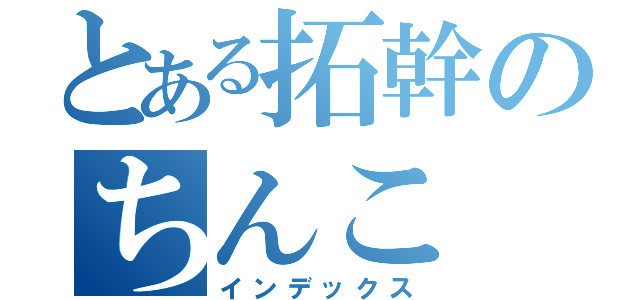 とある拓幹のちんこ（インデックス）