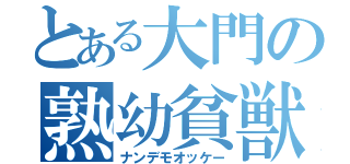 とある大門の熟幼貧獣（ナンデモオッケー）