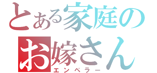 とある家庭のお嫁さん（エンペラー）