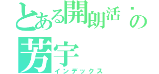 とある開朗活潑の芳宇（インデックス）