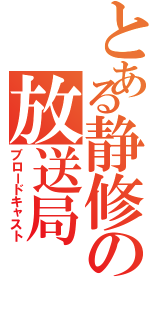 とある静修の放送局（ブロードキャスト）