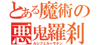 とある魔術の悪鬼羅刹（ルシフェル＝サタン）