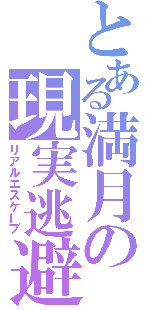 とある満月の現実逃避（リアルエスケープ）