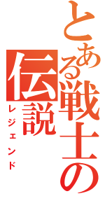 とある戦士の伝説（レジェンド）