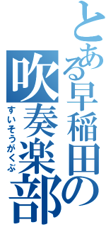 とある早稲田の吹奏楽部（すいそうがくぶ）