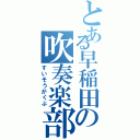 とある早稲田の吹奏楽部（すいそうがくぶ）