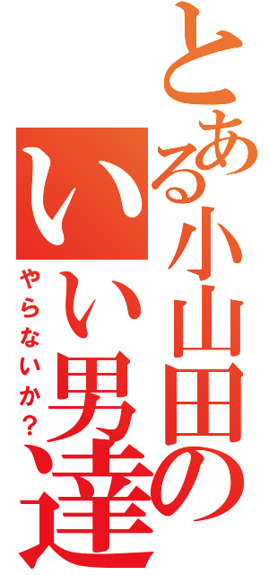 とある小山田のいい男達（やらないか？）