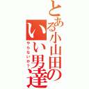 とある小山田のいい男達（やらないか？）