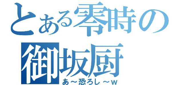 とある零時の御坂厨（あ～恐ろし～ｗ）