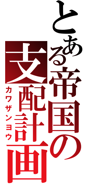 とある帝国の支配計画（カワザンヨウ）