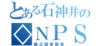 とある石神井の◇ＮＰＳ（鉄之掟参箇条）