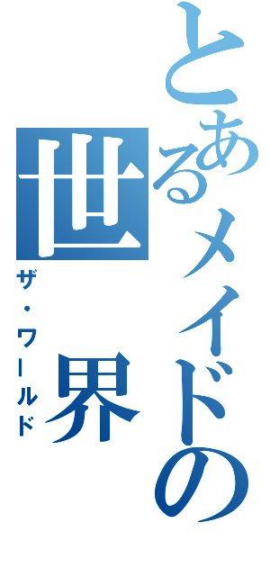 とあるメイドの世　界（ザ・ワールド）