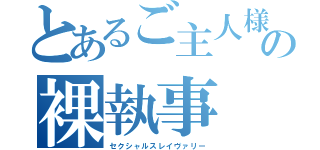 とあるご主人様の裸執事（セクシャルスレイヴァリー）