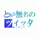 とある無名のツイッタラー（破ノぜしろ）