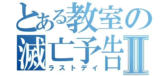 とある教室の滅亡予告Ⅱ（ラストデイ）