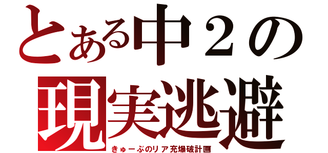 とある中２の現実逃避（きゅーぶのリア充爆破計画）