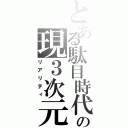 とある駄目時代の現３次元（リアリティ）