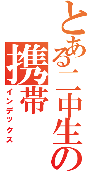 とある二中生の携帯（インデックス）