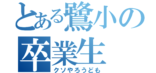 とある鷺小の卒業生（クソやろうども）