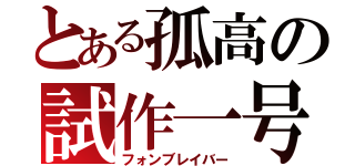 とある孤高の試作一号（フォンブレイバー）