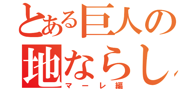 とある巨人の地ならし（マーレ編）