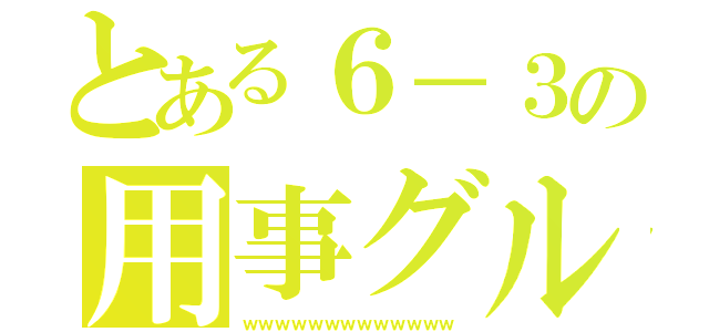 とある６－３の用事グル（ｗｗｗｗｗｗｗｗｗｗｗｗｗ）