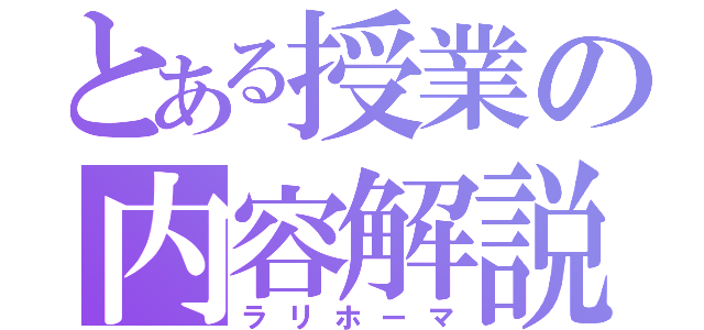 とある授業の内容解説（ラリホーマ）