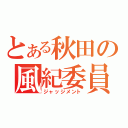 とある秋田の風紀委員（ジャッジメント）