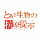 とある生物の抗原提示（アンティゲンプレゼンテーション）