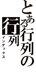 とある行列の行列（インデックス）