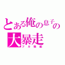 とある俺の息子の大暴走（フル勃起）